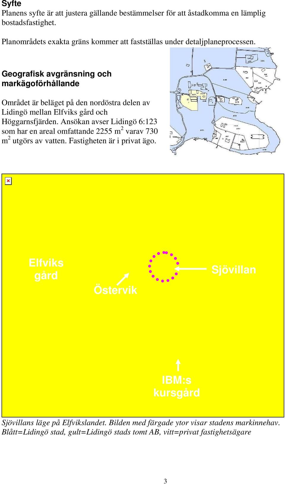 Geografisk avgränsning och markägoförhållande Området är beläget på den nordöstra delen av Lidingö mellan Elfviks gård och Höggarnsfjärden.