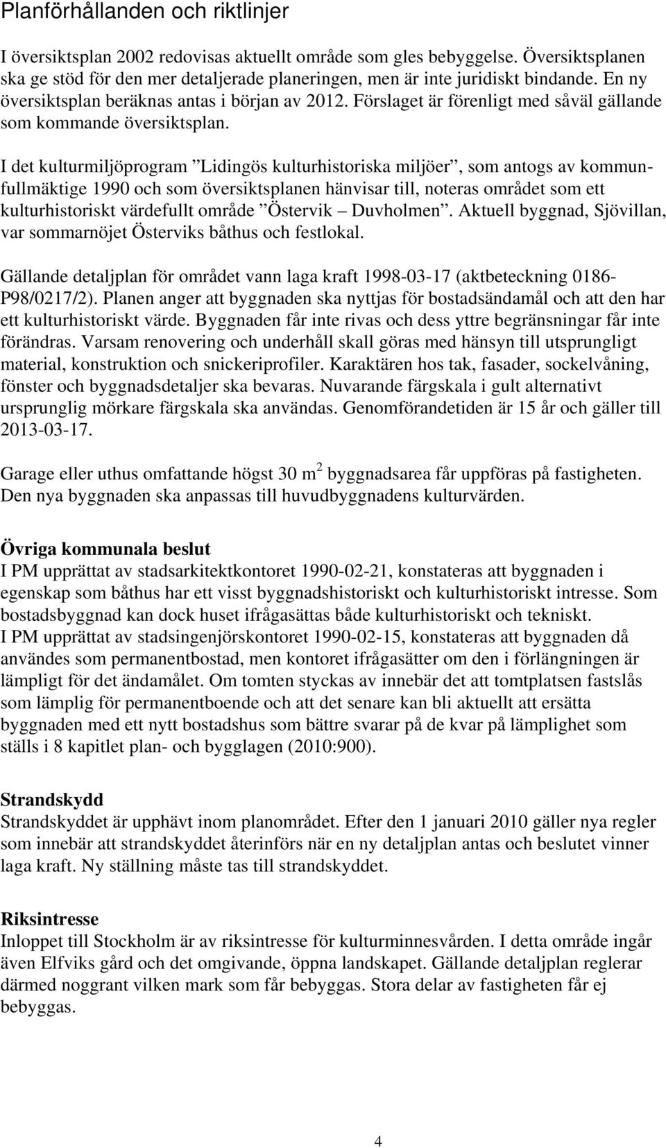 I det kulturmiljöprogram Lidingös kulturhistoriska miljöer, som antogs av kommunfullmäktige 1990 och som översiktsplanen hänvisar till, noteras området som ett kulturhistoriskt värdefullt område