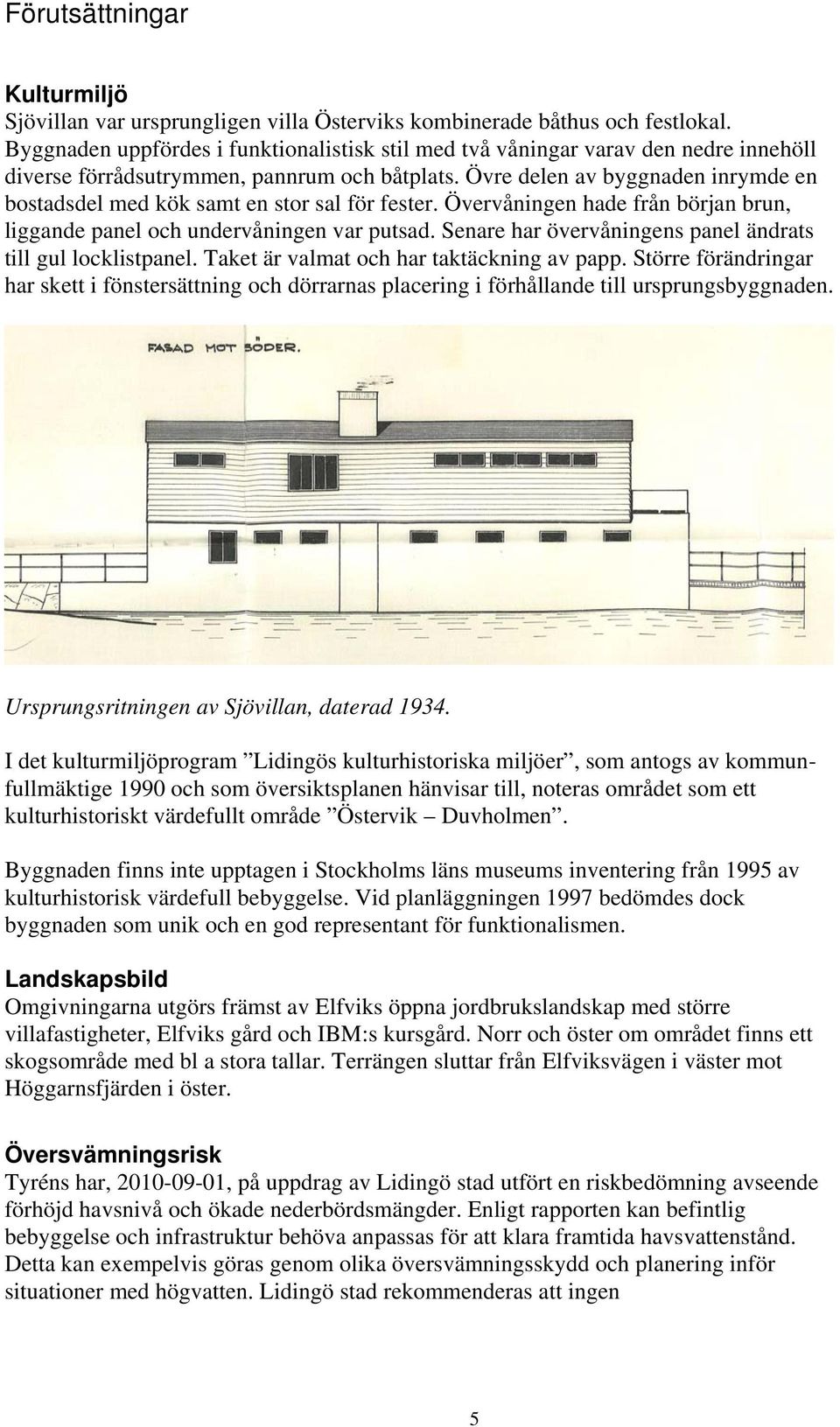 Övre delen av byggnaden inrymde en bostadsdel med kök samt en stor sal för fester. Övervåningen hade från början brun, liggande panel och undervåningen var putsad.