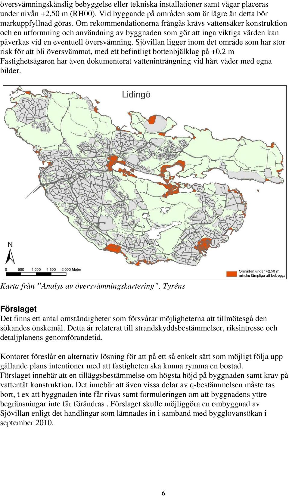 Sjövillan ligger inom det område som har stor risk för att bli översvämmat, med ett befintligt bottenbjälklag på +0,2 m Fastighetsägaren har även dokumenterat vatteninträngning vid hårt väder med