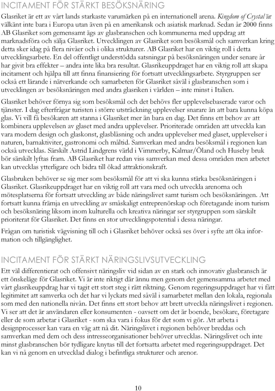 Sedan år 2000 finns AB Glasriket som gemensamt ägs av glasbranschen och kommunerna med uppdrag att marknadsföra och sälja Glasriket.