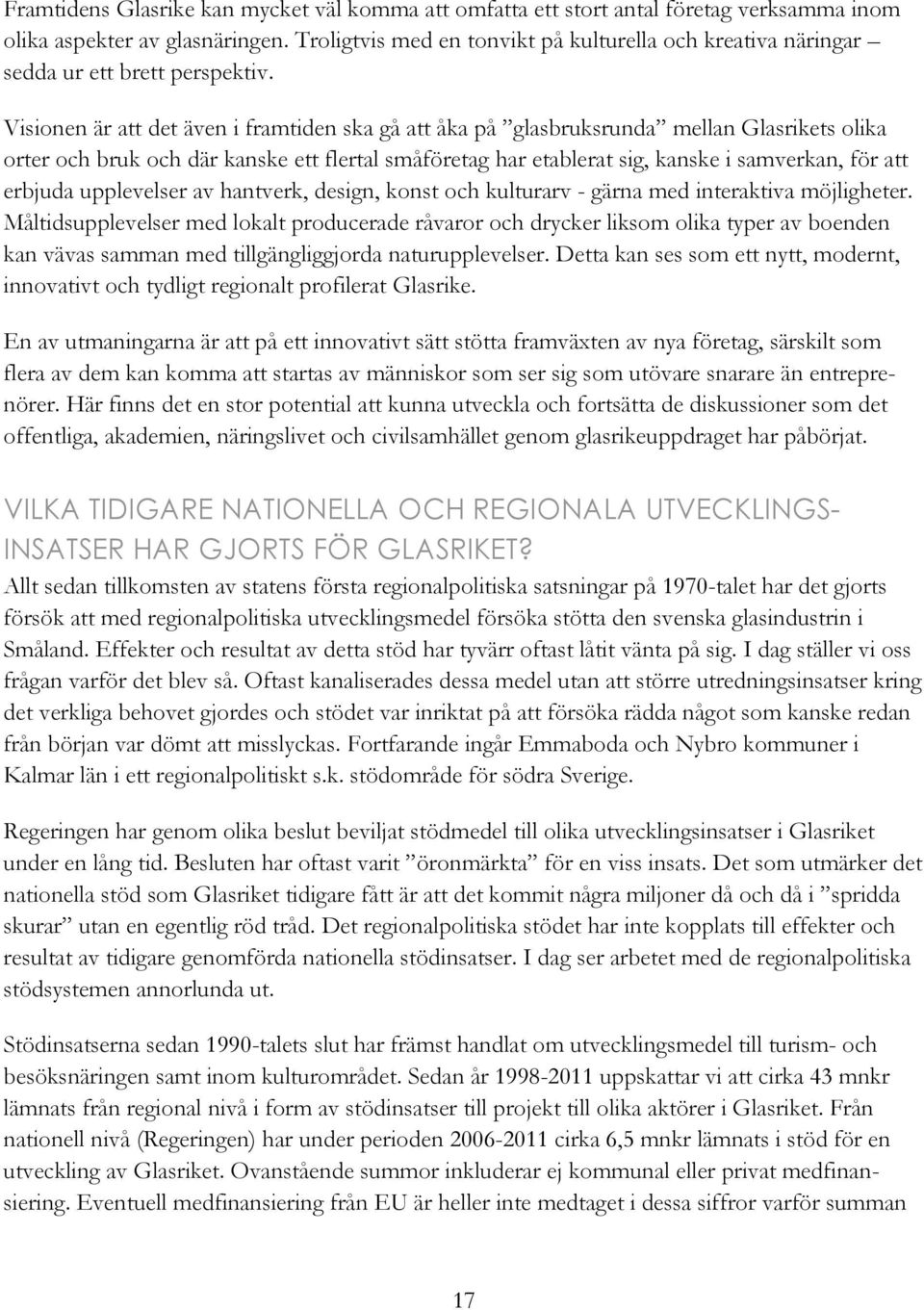 Visionen är att det även i framtiden ska gå att åka på glasbruksrunda mellan Glasrikets olika orter och bruk och där kanske ett flertal småföretag har etablerat sig, kanske i samverkan, för att