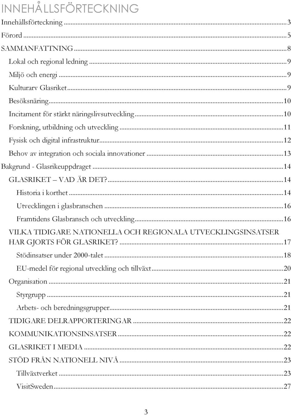 .. 13 Bakgrund - Glasrikeuppdraget... 14 GLASRIKET VAD ÄR DET?... 14 Historia i korthet... 14 Utvecklingen i glasbranschen... 16 Framtidens Glasbransch och utveckling.