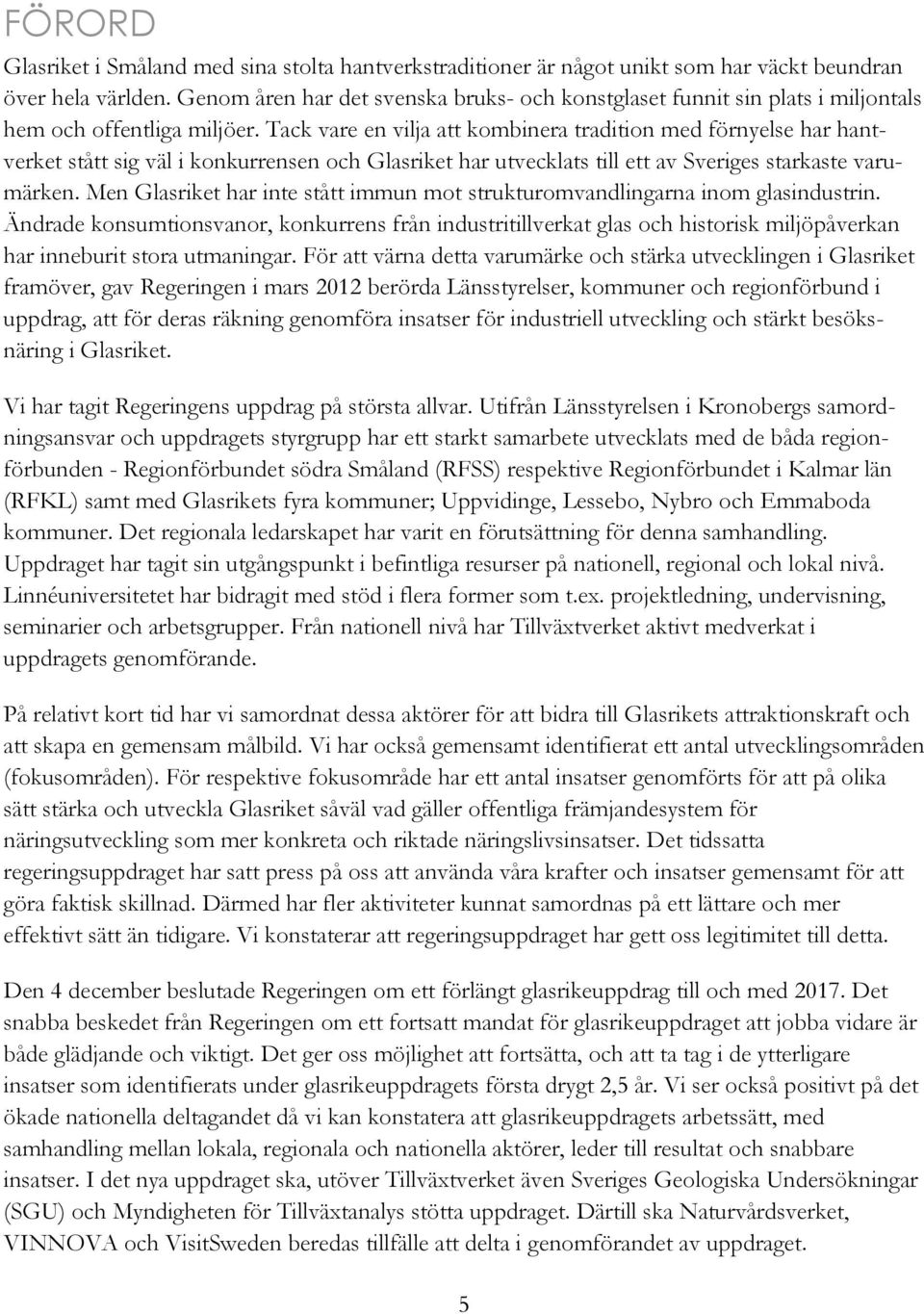 Tack vare en vilja att kombinera tradition med förnyelse har hantverket stått sig väl i konkurrensen och Glasriket har utvecklats till ett av Sveriges starkaste varumärken.