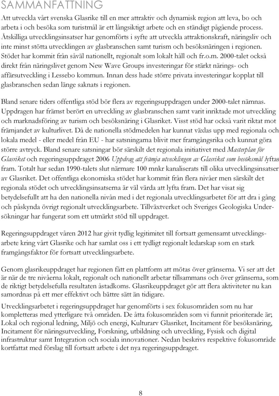 Stödet har kommit från såväl nationellt, regionalt som lokalt håll och fr.o.m. 2000-talet också direkt från näringslivet genom New Wave Groups investeringar för stärkt närings- och affärsutveckling i Lessebo kommun.