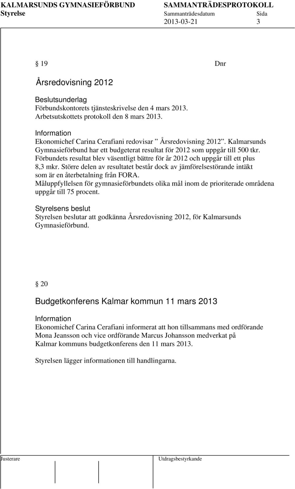 Förbundets resultat blev väsentligt bättre för år 2012 och uppgår till ett plus 8,3 mkr. Större delen av resultatet består dock av jämförelsestörande intäkt som är en återbetalning från FORA.