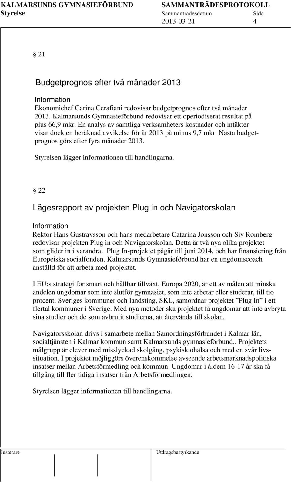 En analys av samtliga verksamheters kostnader och intäkter visar dock en beräknad avvikelse för år 2013 på minus 9,7 mkr. Nästa budgetprognos görs efter fyra månader 2013.