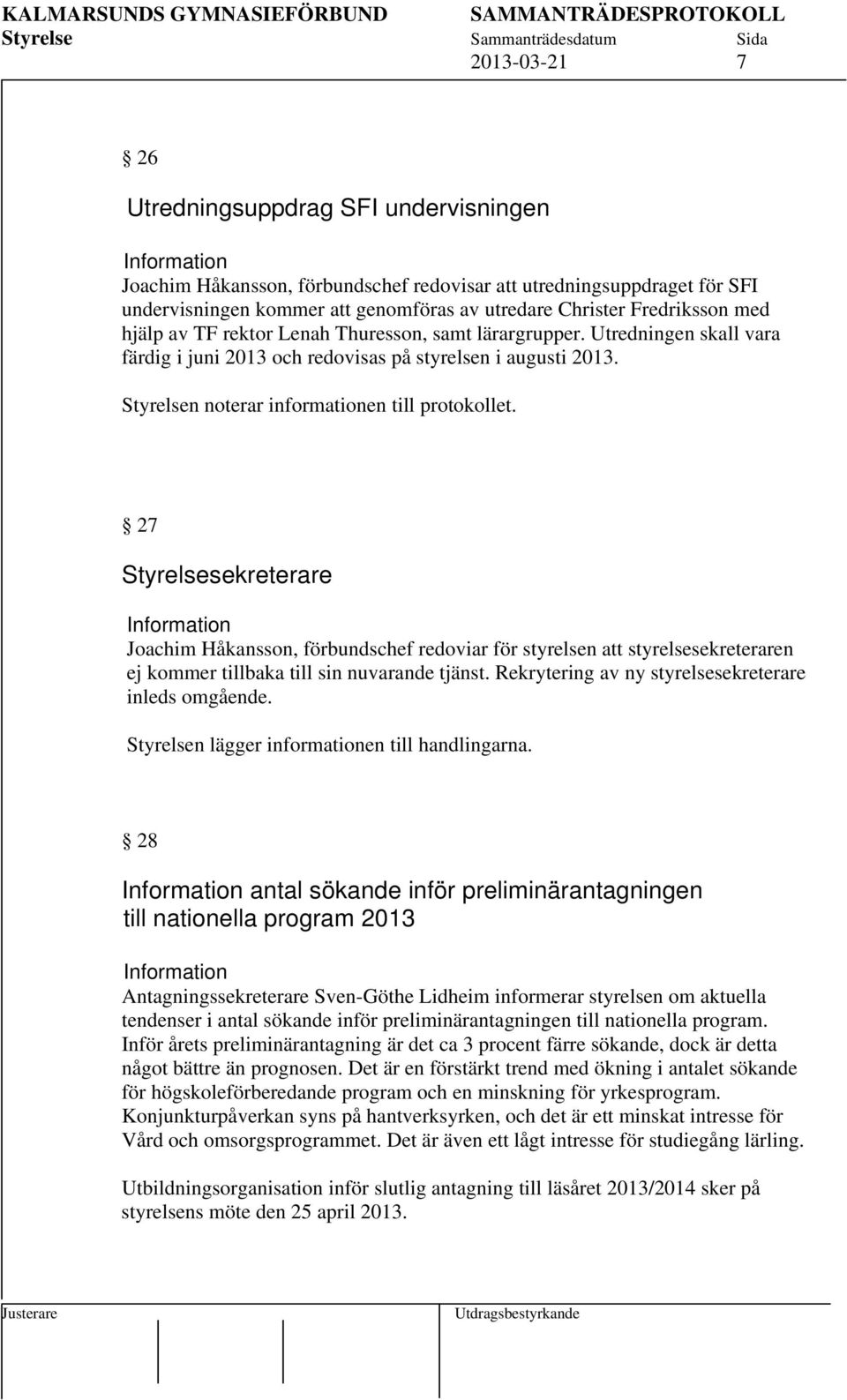 27 Styrelsesekreterare Joachim Håkansson, förbundschef redoviar för styrelsen att styrelsesekreteraren ej kommer tillbaka till sin nuvarande tjänst.