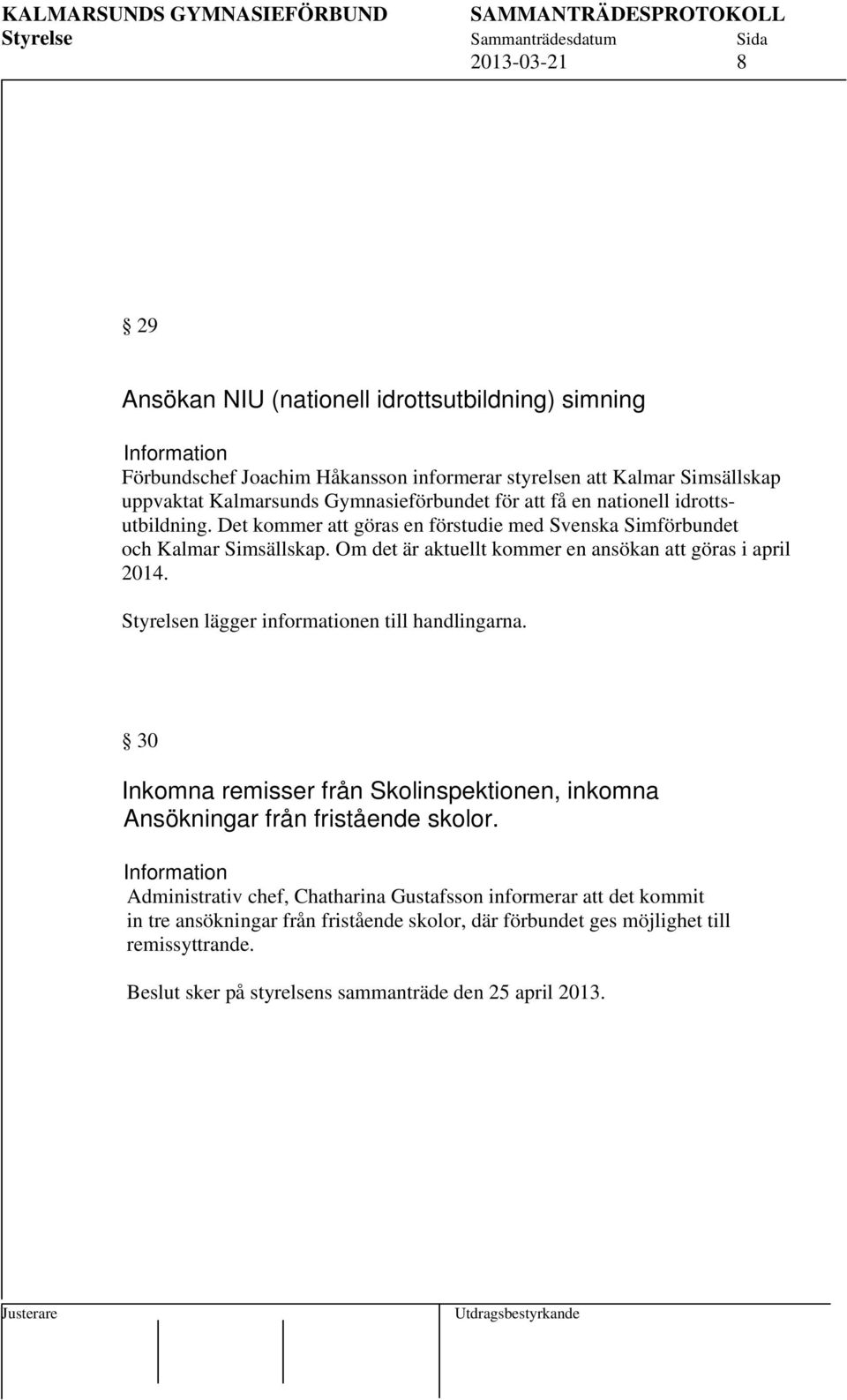 Om det är aktuellt kommer en ansökan att göras i april 2014. 30 Inkomna remisser från Skolinspektionen, inkomna Ansökningar från fristående skolor.