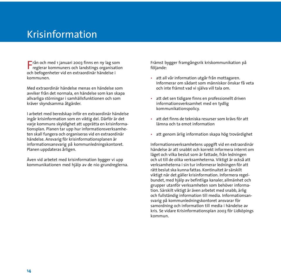 I arbetet med beredskap inför en extraordinär händelse ingår krisinformation som en viktig del. Därför är det varje kommuns skyldighet att upprätta en krisinformationsplan.