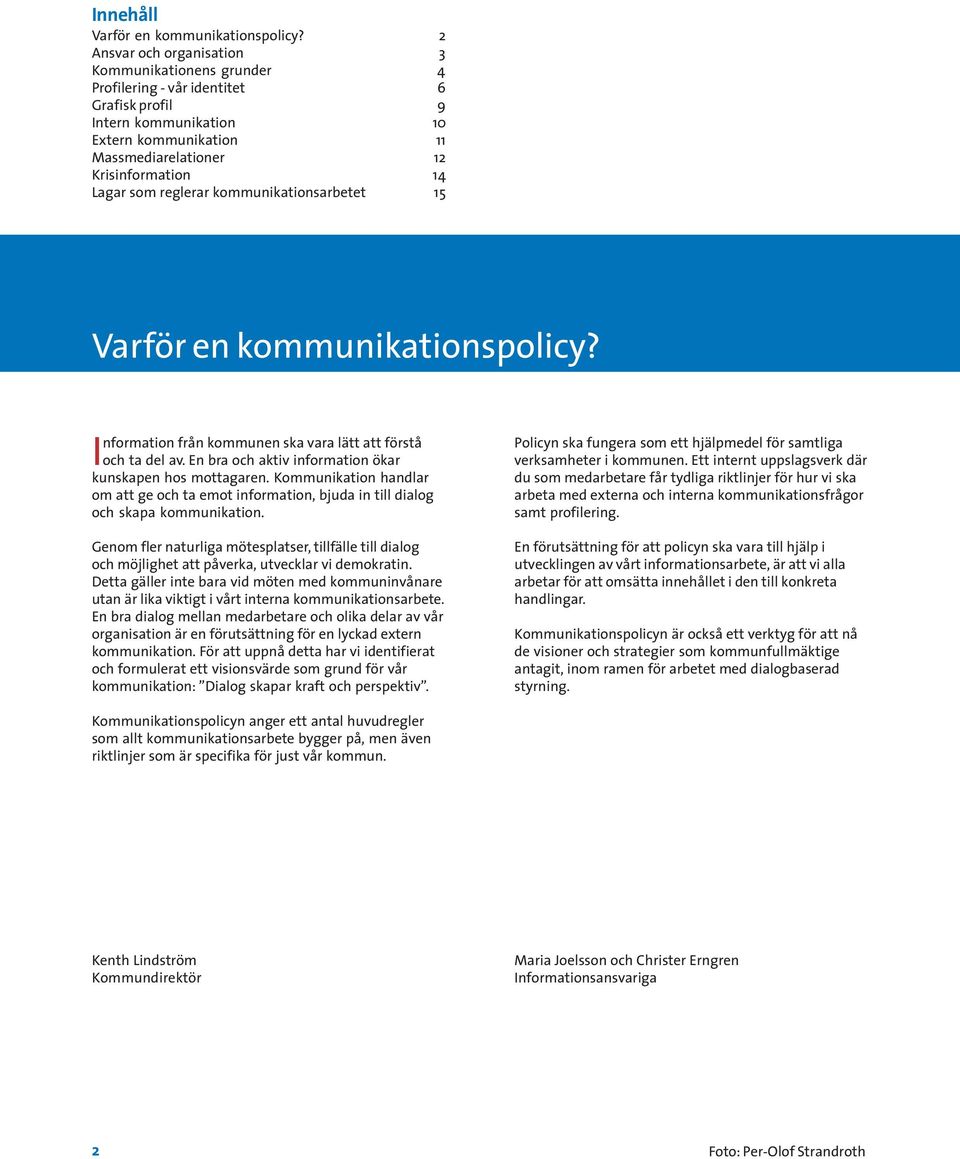 som reglerar kommunikationsarbetet 15 Varför en kommunikationspolicy? Information från kommunen ska vara lätt att förstå och ta del av. En bra och aktiv information ökar kunskapen hos mottagaren.