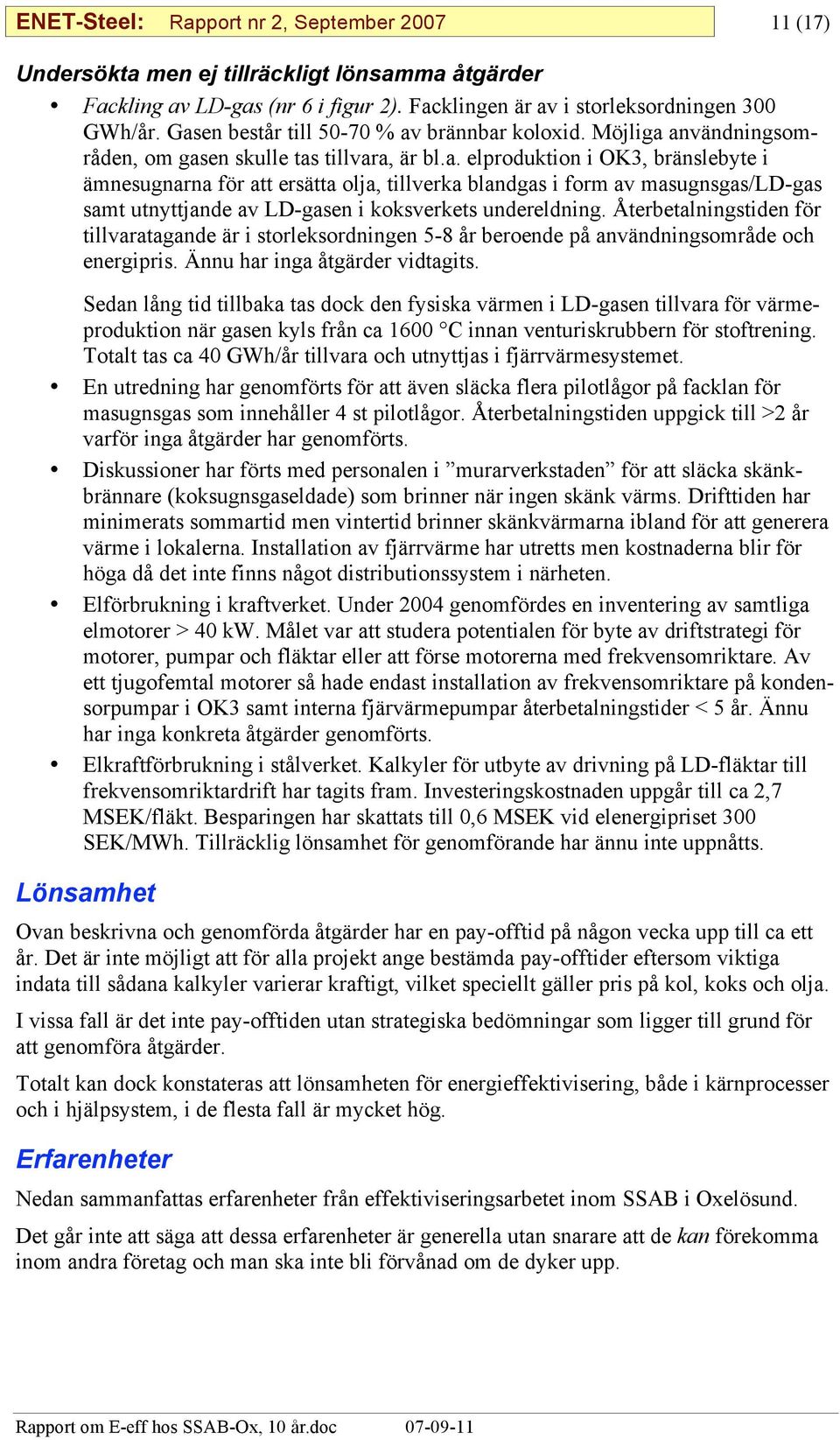 Återbetalningstiden för tillvaratagande är i storleksordningen 5-8 år beroende på användningsområde och energipris. Ännu har inga åtgärder vidtagits.