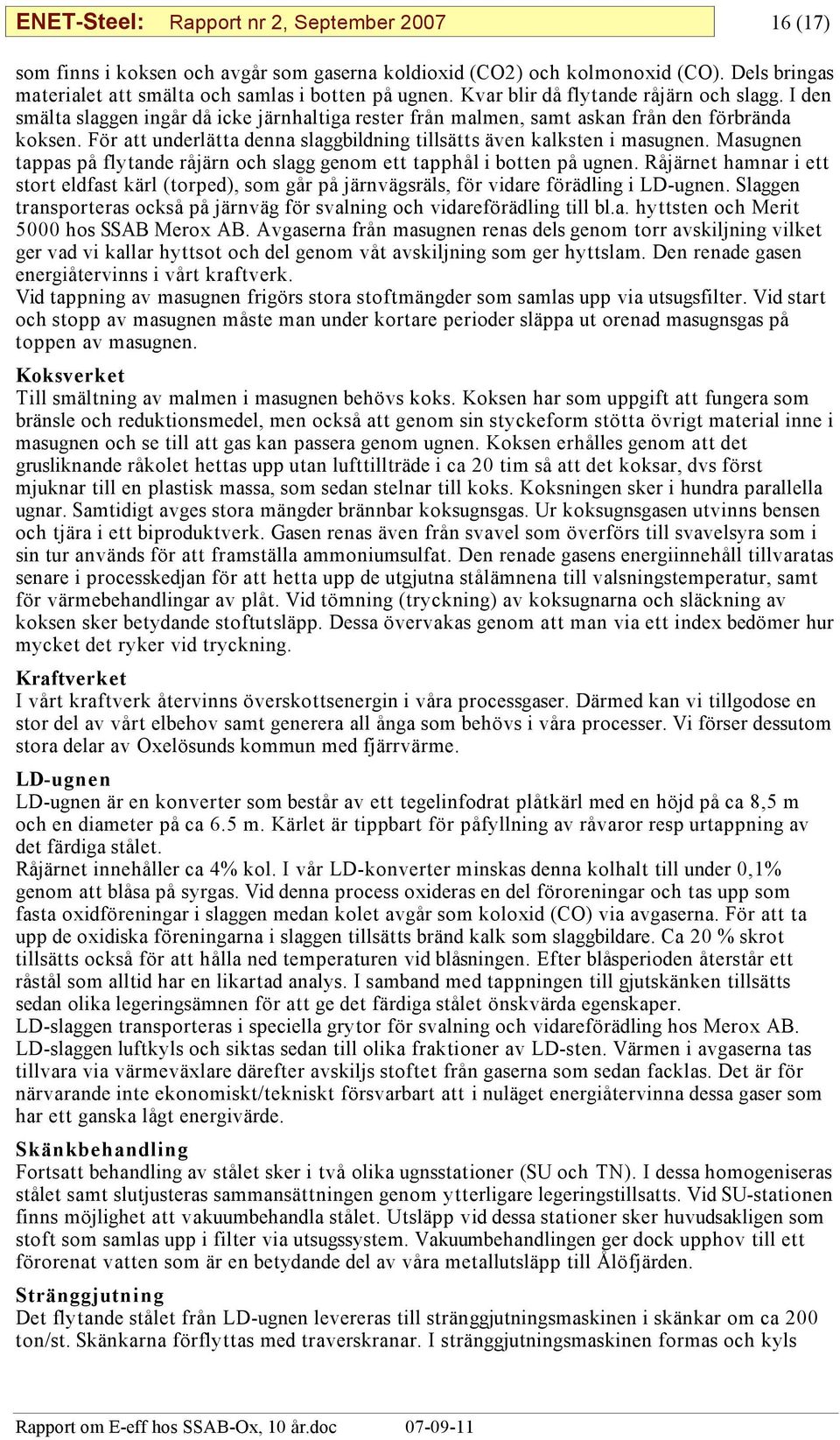 För att underlätta denna slaggbildning tillsätts även kalksten i masugnen. Masugnen tappas på flytande råjärn och slagg genom ett tapphål i botten på ugnen.