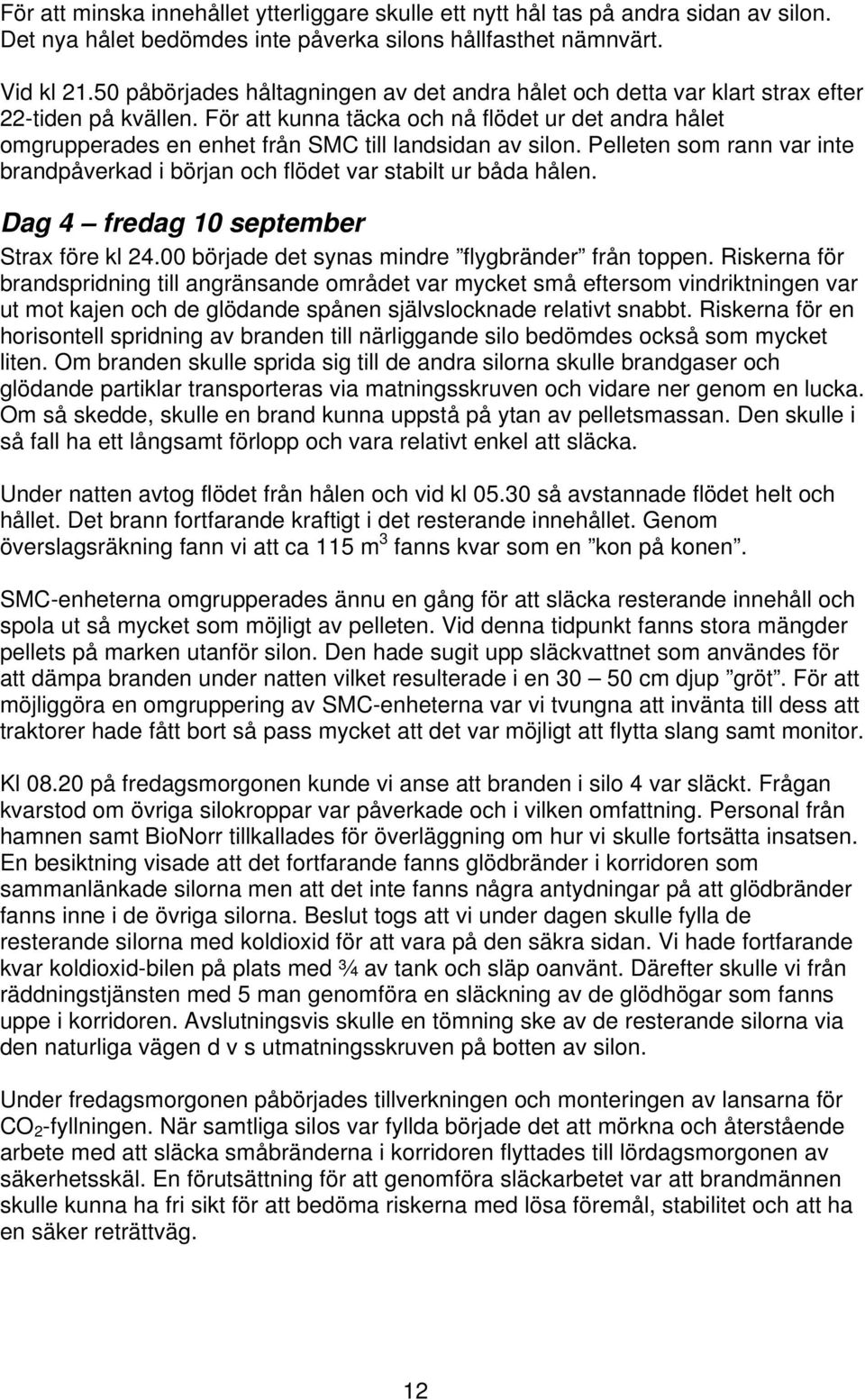 För att kunna täcka och nå flödet ur det andra hålet omgrupperades en enhet från SMC till landsidan av silon. Pelleten som rann var inte brandpåverkad i början och flödet var stabilt ur båda hålen.