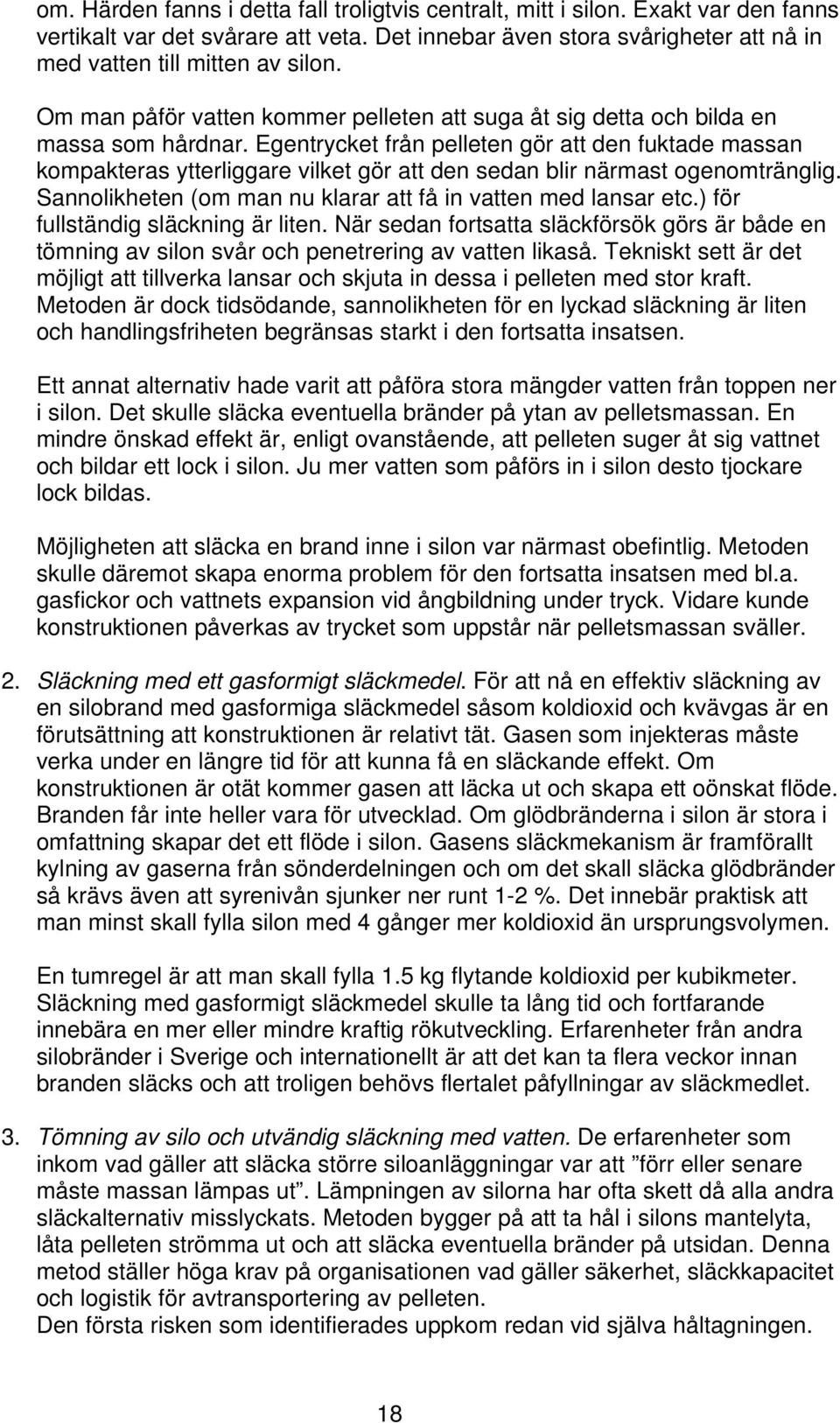 Egentrycket från pelleten gör att den fuktade massan kompakteras ytterliggare vilket gör att den sedan blir närmast ogenomtränglig. Sannolikheten (om man nu klarar att få in vatten med lansar etc.