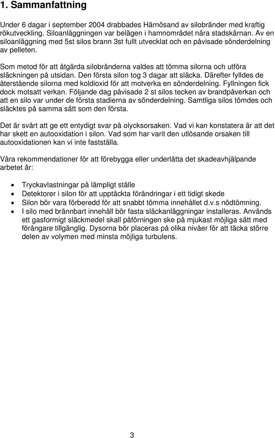 Som metod för att åtgärda silobränderna valdes att tömma silorna och utföra släckningen på utsidan. Den första silon tog 3 dagar att släcka.