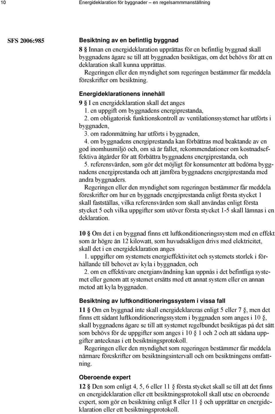 Energideklarationens innehåll 9 I en energideklaration skall det anges 1. en uppgift om byggnadens energiprestanda, 2.