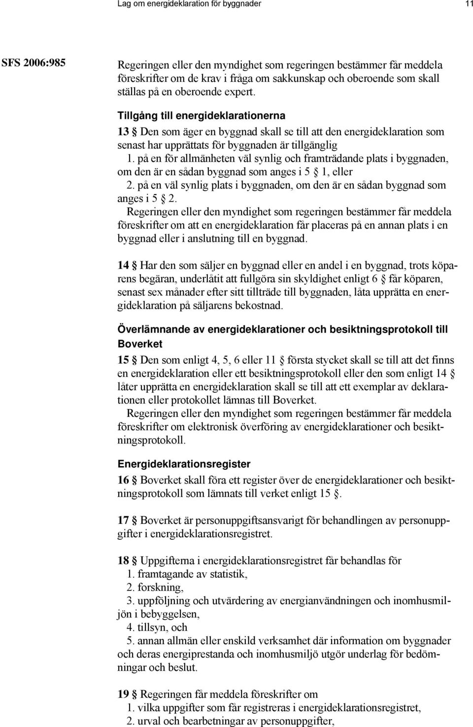 på en för allmänheten väl synlig och framträdande plats i byggnaden, om den är en sådan byggnad som anges i 5 1, eller 2.