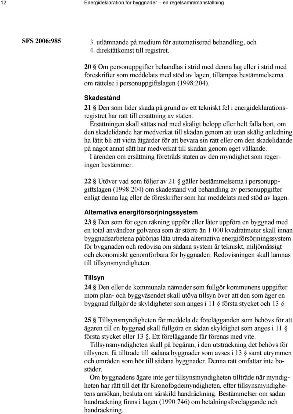 Skadestånd 21 Den som lider skada på grund av ett tekniskt fel i energideklarationsregistret har rätt till ersättning av staten.