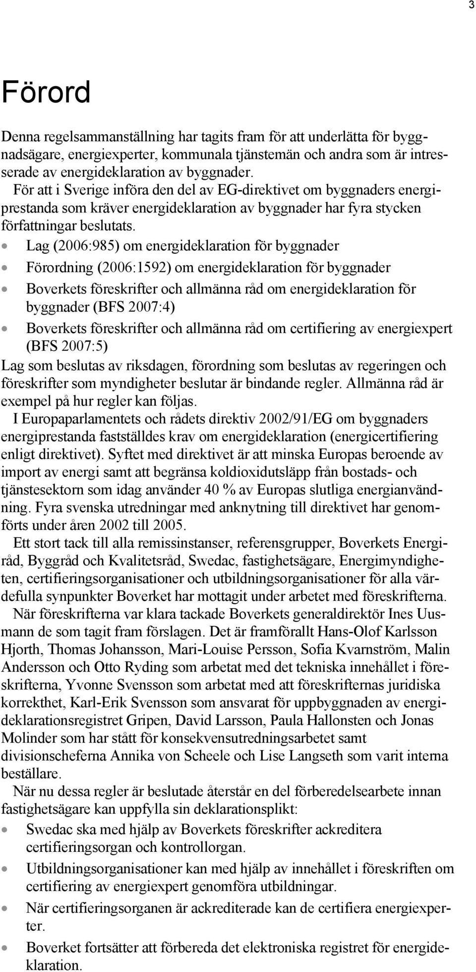 Lag (2006:985) om energideklaration för byggnader Förordning (2006:1592) om energideklaration för byggnader Boverkets föreskrifter och allmänna råd om energideklaration för byggnader (BFS 2007:4)