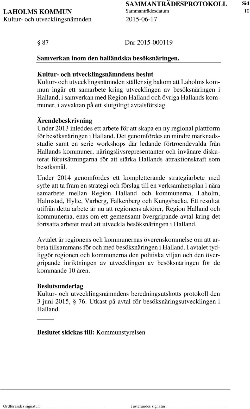 avvaktan på ett slutgiltigt avtalsförslag. Under 2013 inleddes ett arbete för att skapa en ny regional plattform för besöksnäringen i Halland.