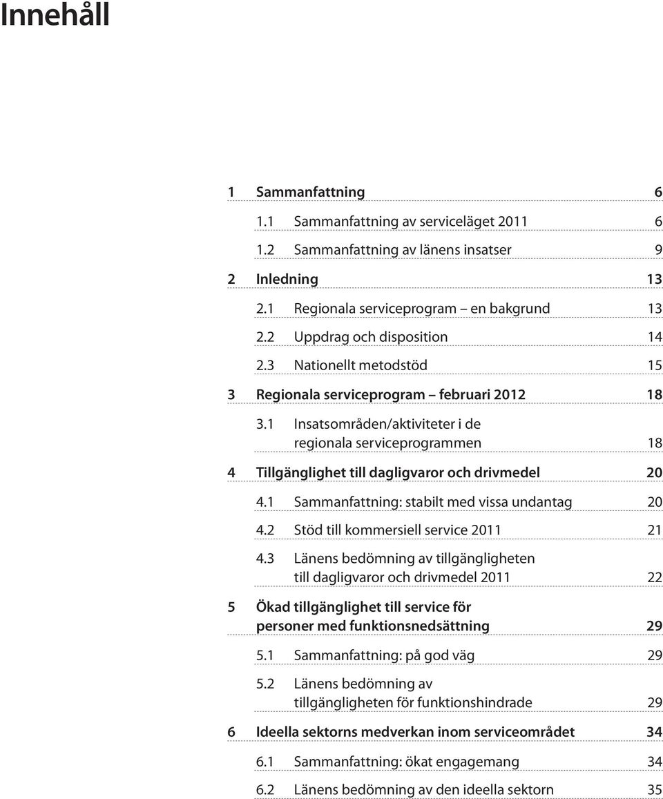 1 Insatsområden/aktiviteter i de regionala serviceprogrammen 18 4 Tillgänglighet till dagligvaror och drivmedel 20 4.1 Sammanfattning: stabilt med vissa undantag 20 4.