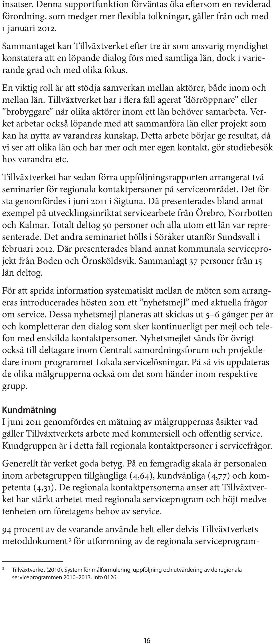 En viktig roll är att stödja samverkan mellan aktörer, både inom och mellan län. Tillväxtverket har i flera fall agerat dörröppnare eller brobyggare när olika aktörer inom ett län behöver samarbeta.