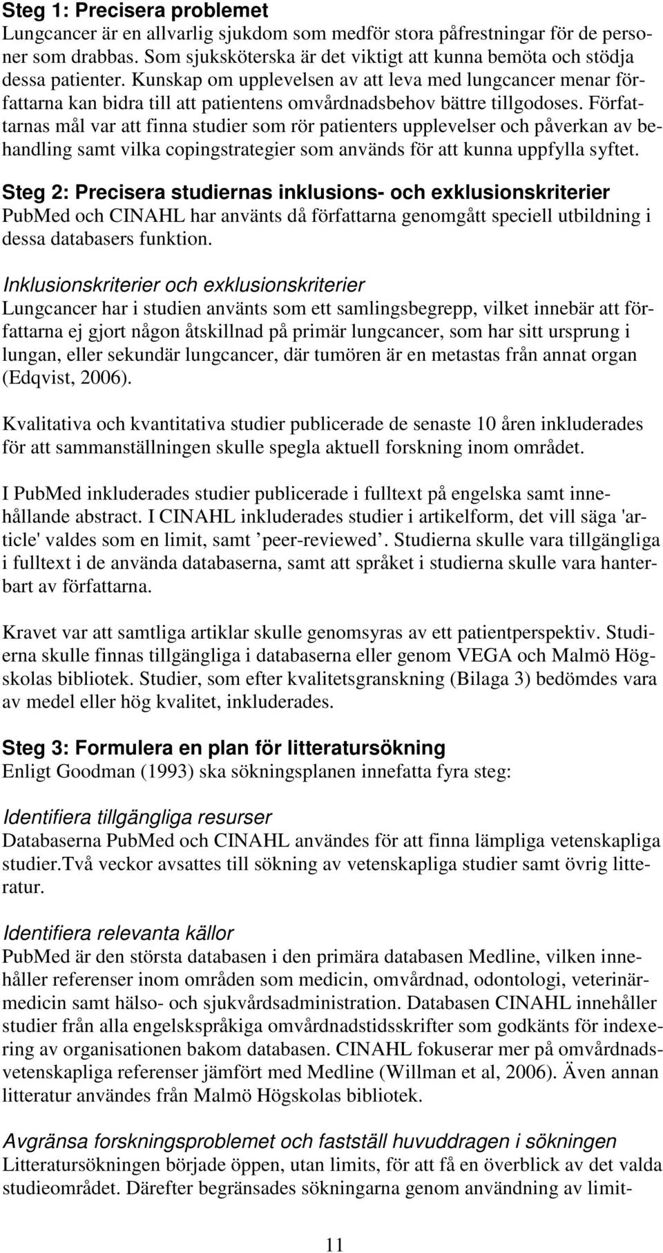 Författarnas mål var att finna studier som rör patienters upplevelser och påverkan av behandling samt vilka copingstrategier som används för att kunna uppfylla syftet.