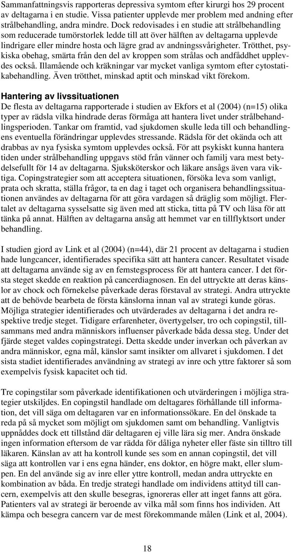 Trötthet, psykiska obehag, smärta från den del av kroppen som strålas och andfåddhet upplevdes också. Illamående och kräkningar var mycket vanliga symtom efter cytostatikabehandling.