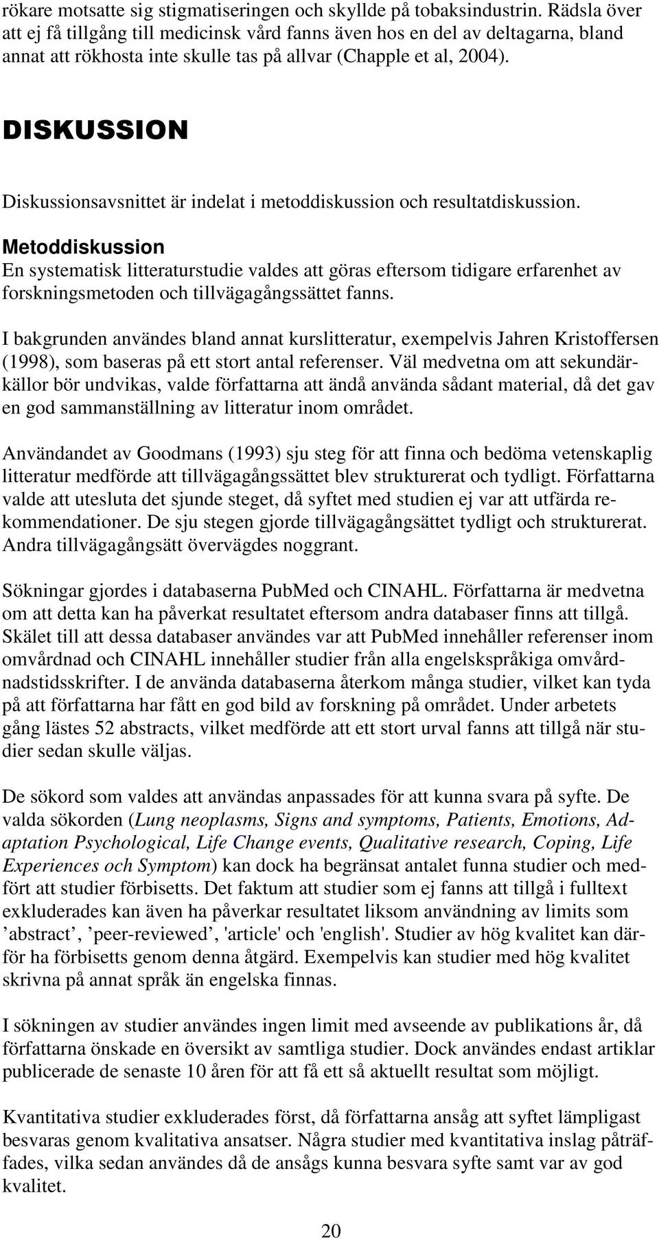 DISKUSSION Diskussionsavsnittet är indelat i metoddiskussion och resultatdiskussion.