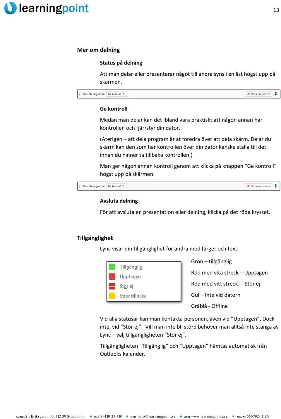 Delar du skärm kan den som har kontrollen över din dator kanske ställa till det innan du hinner ta tillbaka kontrollen.
