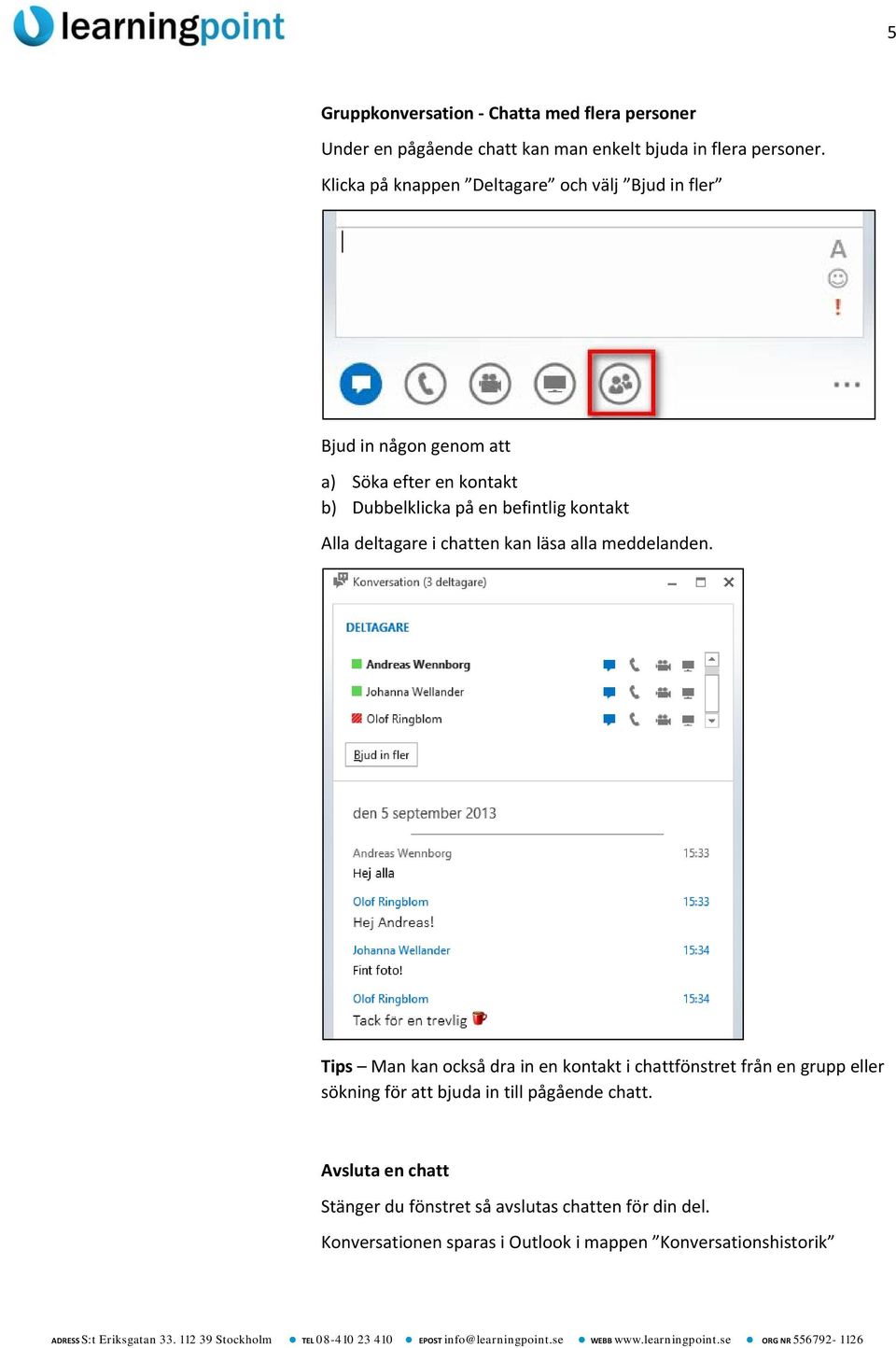 Alla deltagare i chatten kan läsa alla meddelanden.