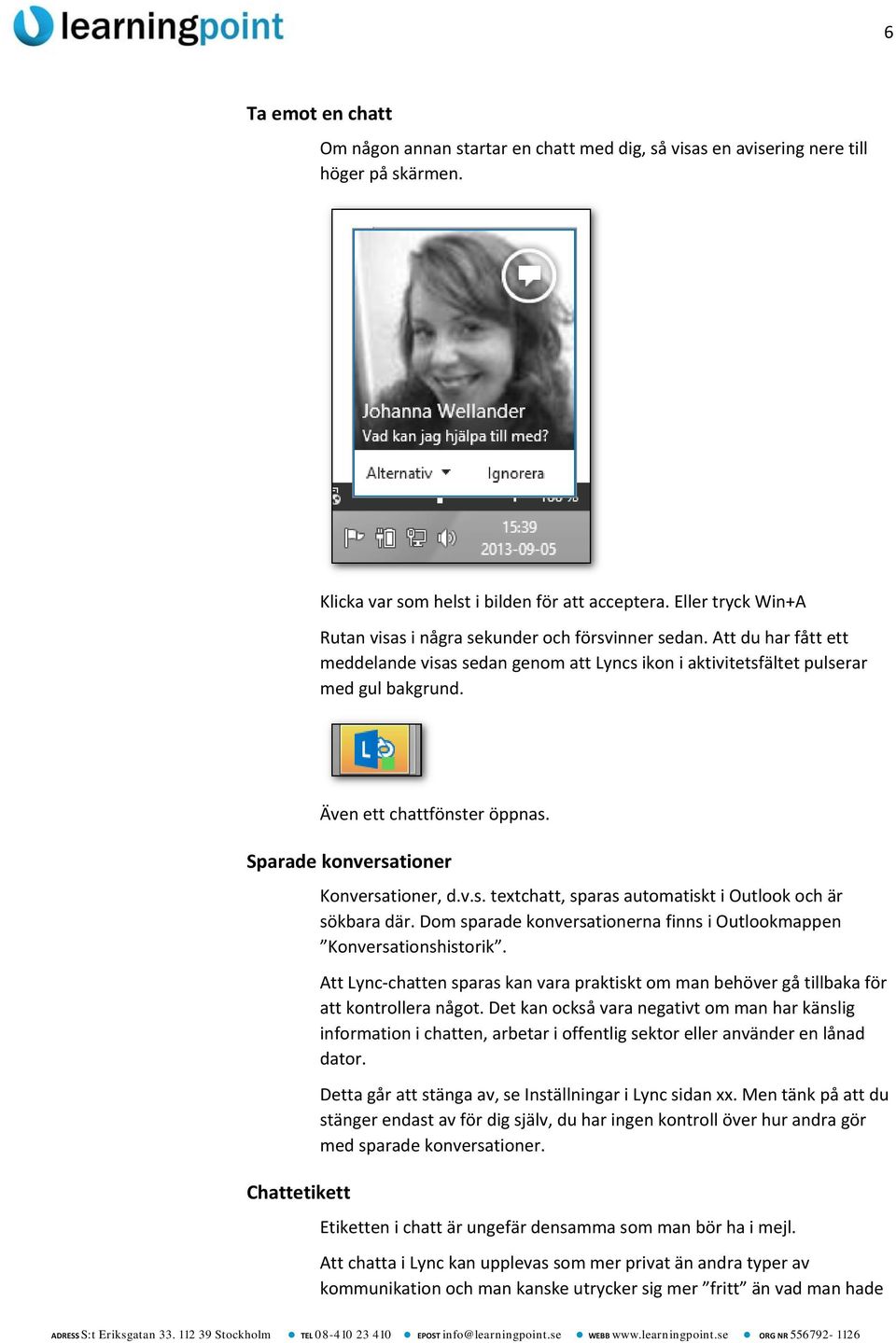 Även ett chattfönster öppnas. Sparade konversationer Chattetikett Konversationer, d.v.s. textchatt, sparas automatiskt i Outlook och är sökbara där.