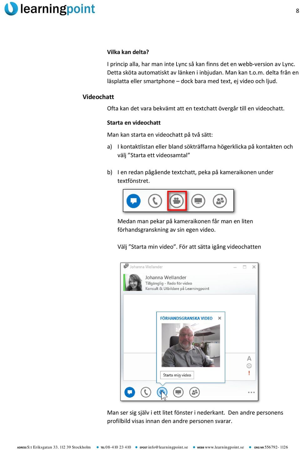 Starta en videochatt Man kan starta en videochatt på två sätt: a) I kontaktlistan eller bland sökträffarna högerklicka på kontakten och välj Starta ett videosamtal b) I en redan pågående textchatt,