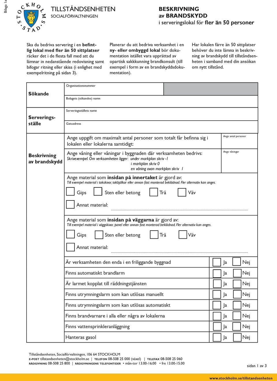 Planerar du att bedriva verksamhet i en ny- eller ombyggd lokal bör dokumentation istället vara upprättad av opartisk sakkkunning brandkonsult (till exempel i form av en brandskyddsdokumentation).