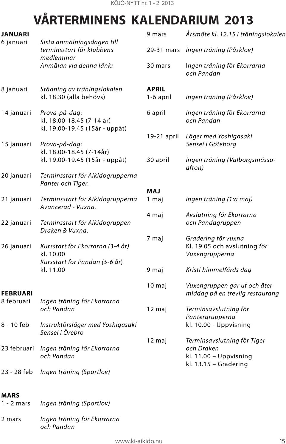 45 (7-14 år) kl. 19.00-19.45 (15år - uppåt) 15 januari Prova-på-dag: kl. 18.00-18.45 (7-14år) kl. 19.00-19.45 (15år - uppåt) 20 januari Terminsstart för Aikidogrupperna Panter och Tiger.