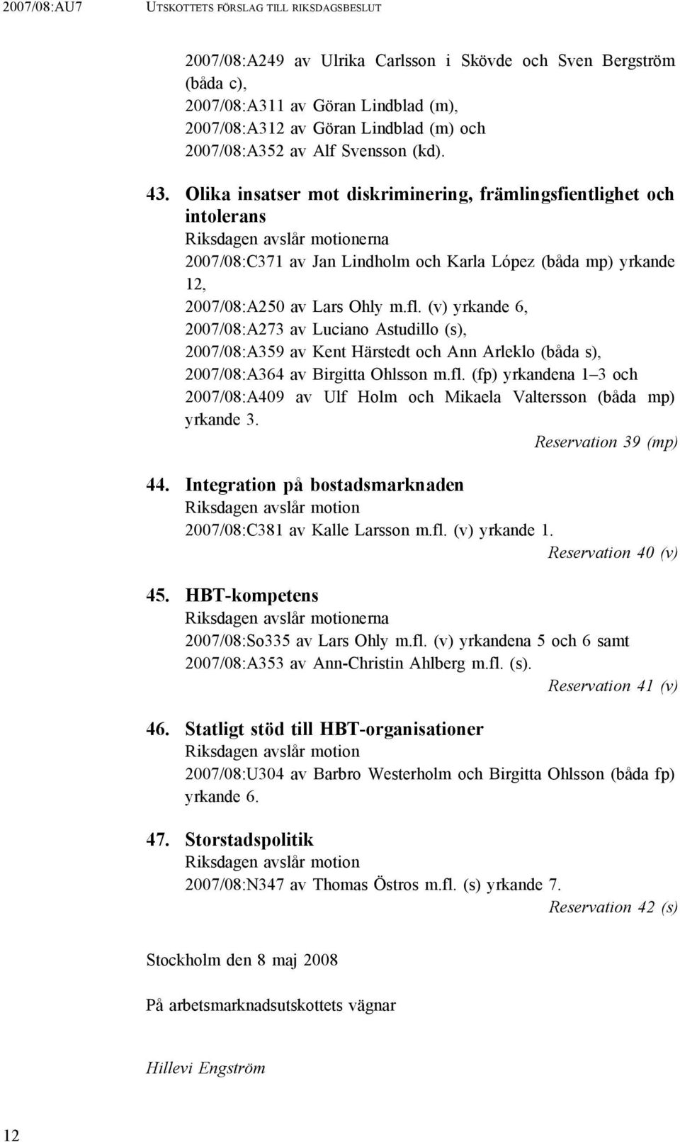 Olika insatser mot diskriminering, främlingsfientlighet och intolerans Riksdagen avslår motionerna 2007/08:C371 av Jan Lindholm och Karla López (båda mp) yrkande 12, 2007/08:A250 av Lars Ohly m.fl.