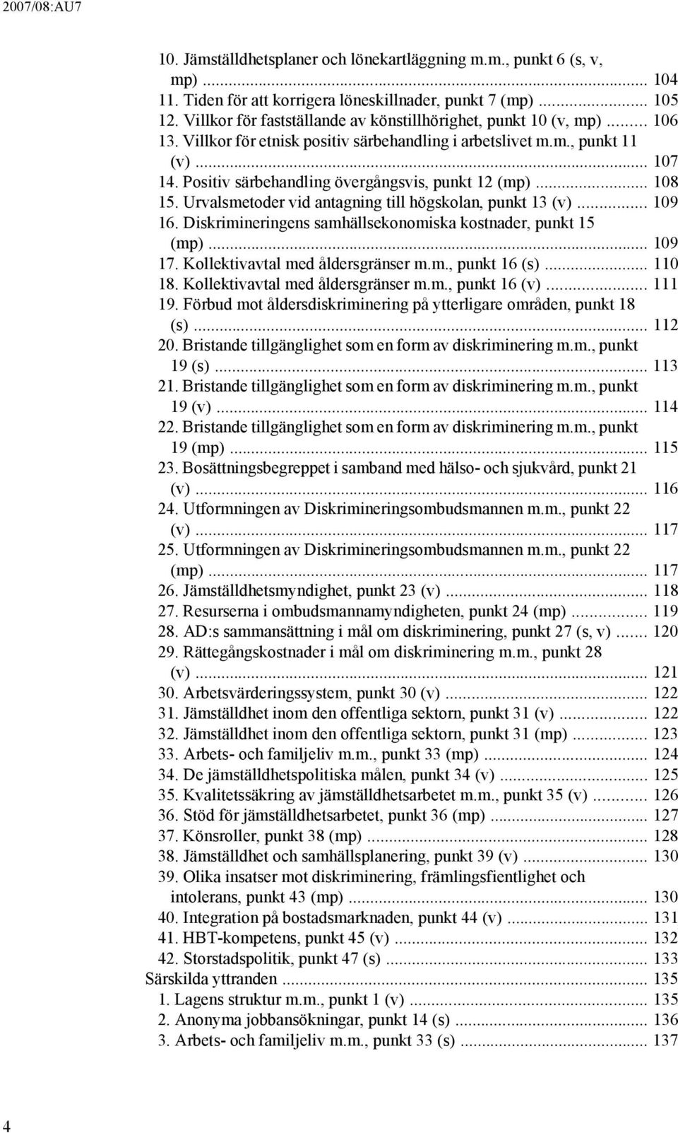 Positiv särbehandling övergångsvis, punkt 12 (mp)... 108 15. Urvalsmetoder vid antagning till högskolan, punkt 13 (v)... 109 16. Diskrimineringens samhällsekonomiska kostnader, punkt 15 (mp)... 109 17.