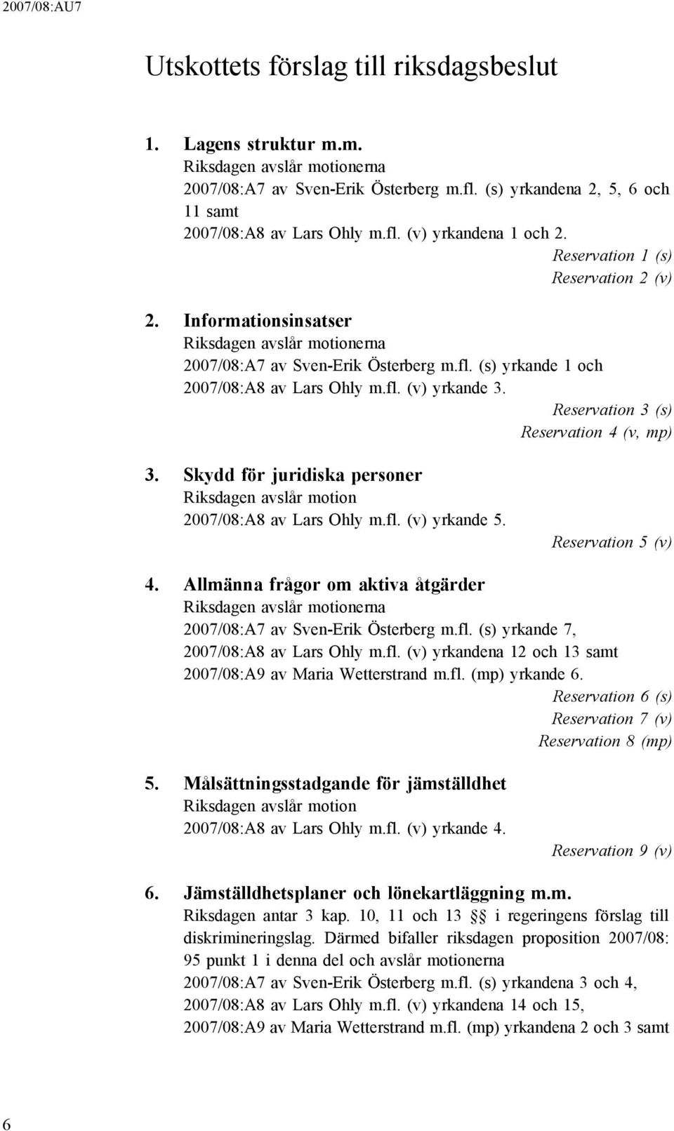 Informationsinsatser Riksdagen avslår motionerna 2007/08:A7 av Sven-Erik Österberg m.fl. (s) yrkande 1 och 2007/08:A8 av Lars Ohly m.fl. (v) yrkande 3. Reservation 3 (s) Reservation 4 (v, mp) 3.