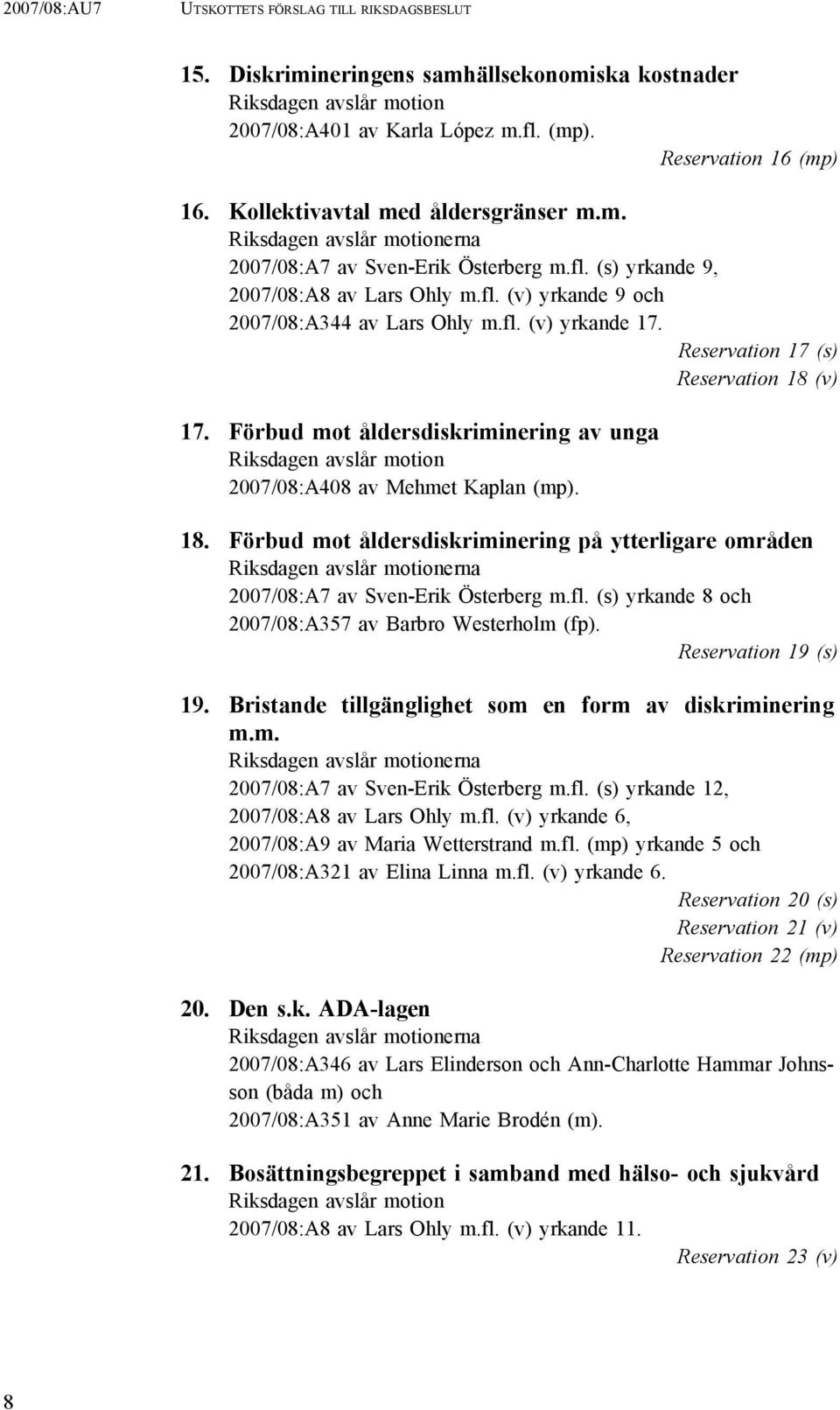 Reservation 17 (s) Reservation 18 (v) 17. Förbud mot åldersdiskriminering av unga Riksdagen avslår motion 2007/08:A408 av Mehmet Kaplan (mp). 18. Förbud mot åldersdiskriminering på ytterligare områden Riksdagen avslår motionerna 2007/08:A7 av Sven-Erik Österberg m.