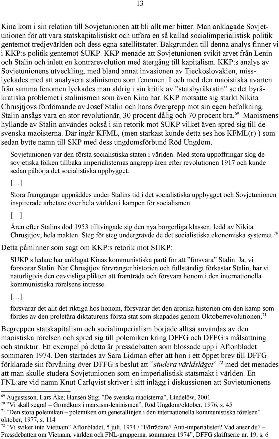 Bakgrunden till denna analys finner vi i KKP:s politik gentemot SUKP. KKP menade att Sovjetunionen svikit arvet från Lenin och Stalin och inlett en kontrarevolution med återgång till kapitalism.