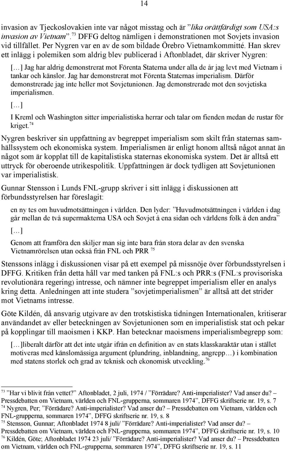 Han skrev ett inlägg i polemiken som aldrig blev publicerad i Aftonbladet, där skriver Nygren: [ ] Jag har aldrig demonstrerat mot Förenta Staterna under alla de år jag levt med Vietnam i tankar och