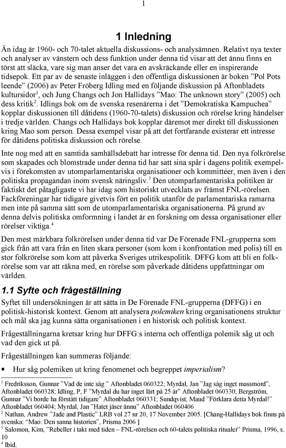 Ett par av de senaste inläggen i den offentliga diskussionen är boken Pol Pots leende (2006) av Peter Fröberg Idling med en följande diskussion på Aftonbladets kultursidor 1, och Jung Changs och Jon