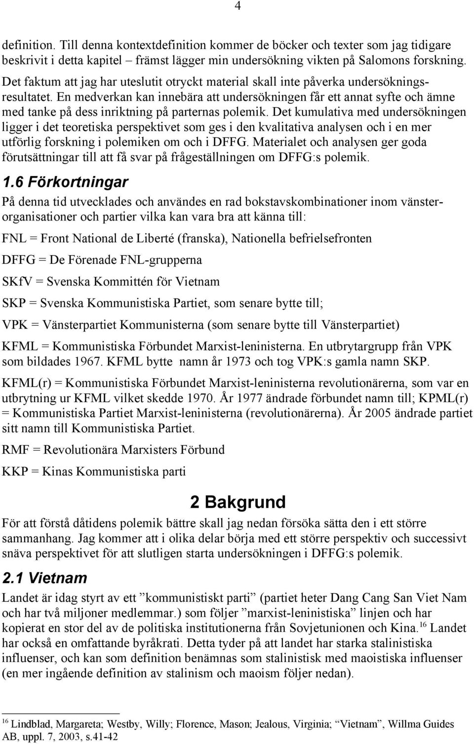 En medverkan kan innebära att undersökningen får ett annat syfte och ämne med tanke på dess inriktning på parternas polemik.