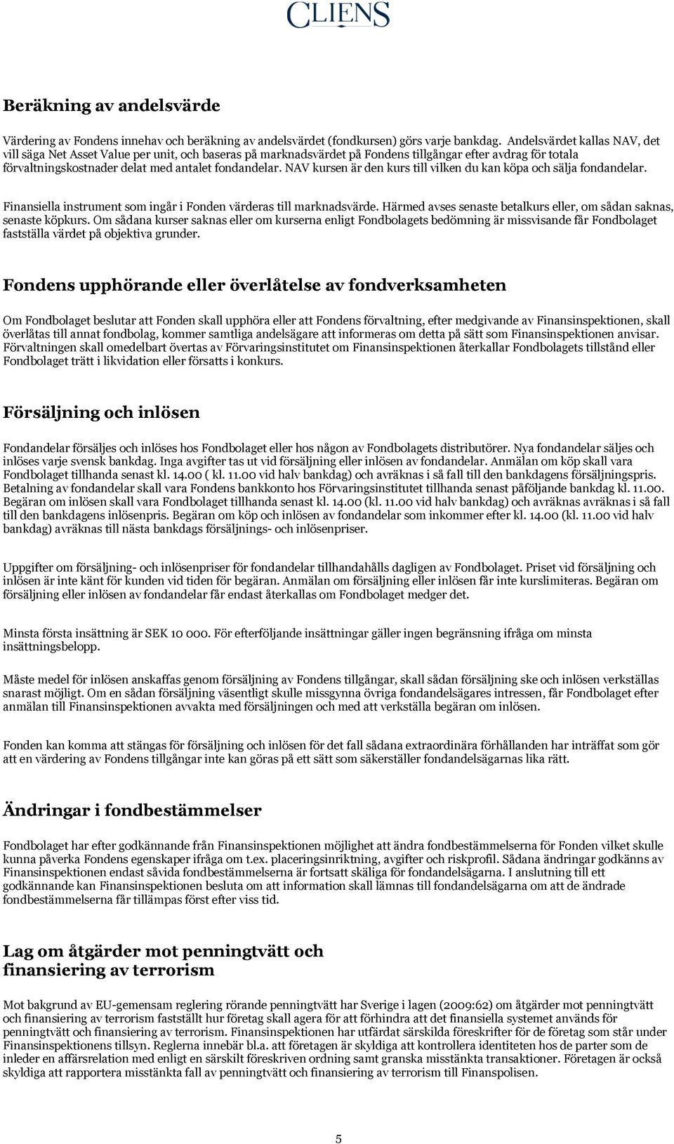 NAV kursen är den kurs till vilken du kan köpa och sälja fondandelar. Finansiella instrument som ingår i Fonden värderas till marknadsvärde.