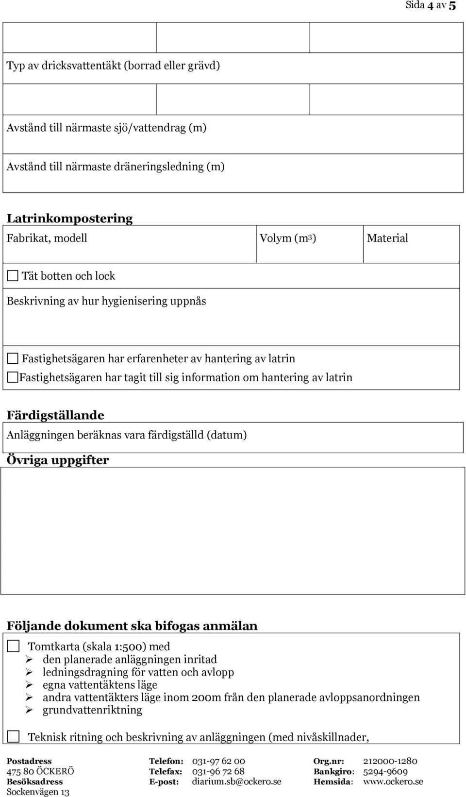 Färdigställande Anläggningen beräknas vara färdigställd (datu) Övriga uppgifter Följande dokuent ska bifogas anälan Totkarta (skala 1:500) ed den planerade anläggningen inritad ledningsdragning