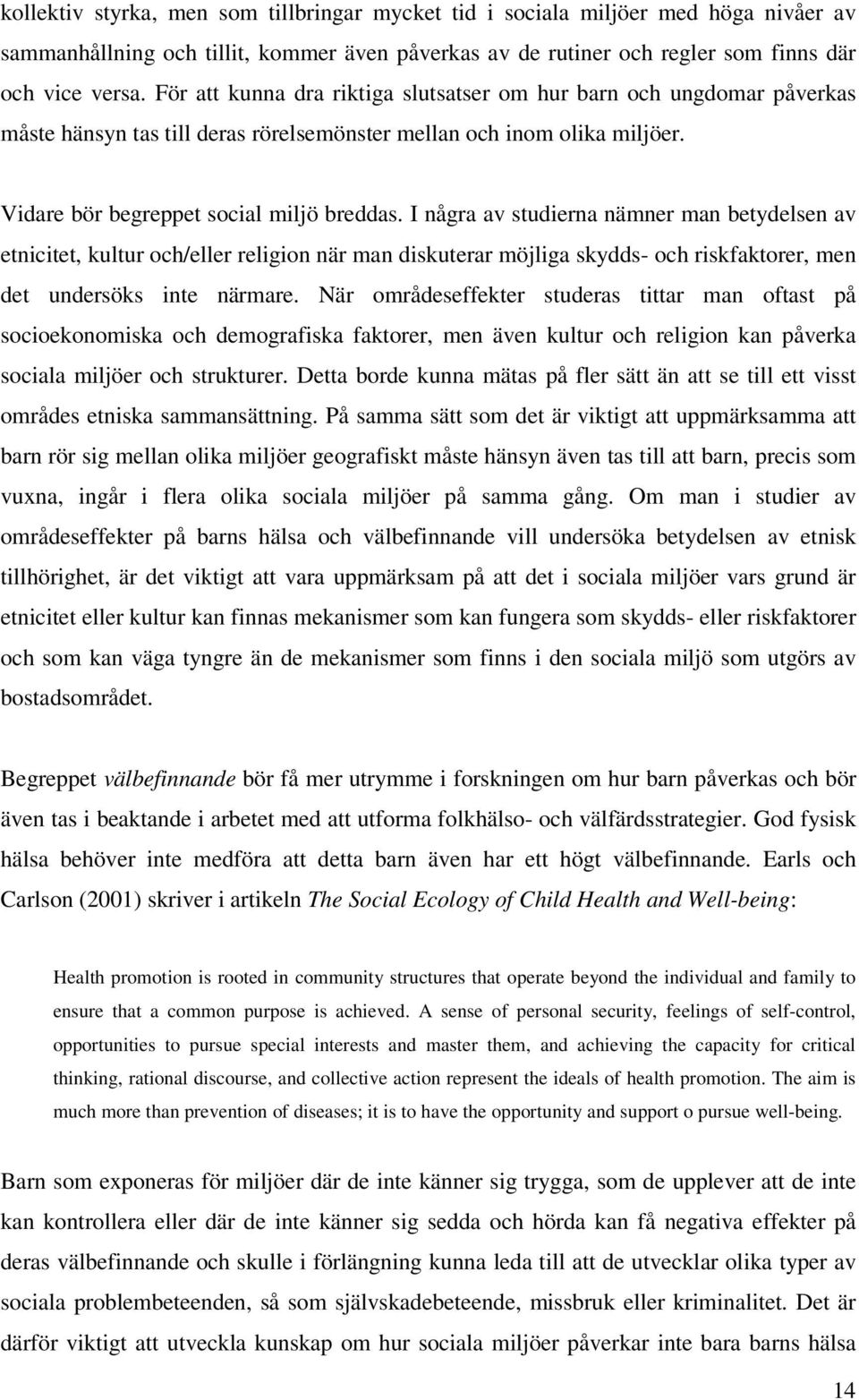 I några av studierna nämner man betydelsen av etnicitet, kultur och/eller religion när man diskuterar möjliga skydds- och riskfaktorer, men det undersöks inte närmare.