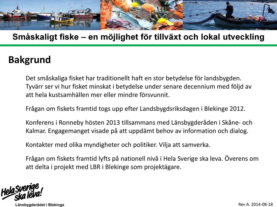 Frågan om fiskets framtid togs upp efter Landsbygdsriksdagen i Blekinge 2012. Konferens i Ronneby hösten 2013 tillsammans med Länsbygderåden i Skåne- och Kalmar.