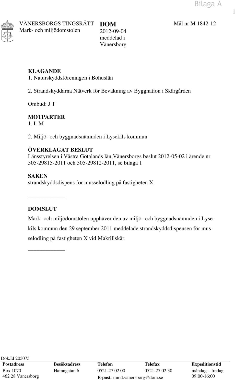 Miljö- och byggnadsnämnden i Lysekils kommun ÖVERKLAGAT BESLUT Länsstyrelsen i Västra Götalands län,vänersborgs beslut 2012-05-02 i ärende nr 505-29815-2011 och 505-29812-2011, se bilaga 1 SAKEN