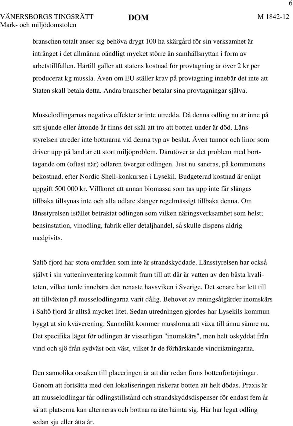 Andra branscher betalar sina provtagningar själva. 6 Musselodlingarnas negativa effekter är inte utredda.